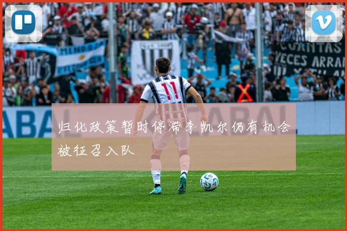 归化政策暂时停滞李凯尔仍有机会被征召入队