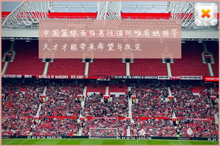 中国篮球面临恶性循环唯有姚明等天才才能带来希望与改变