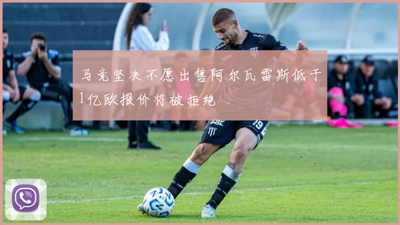 马竞坚决不愿出售阿尔瓦雷斯低于1亿欧报价将被拒绝