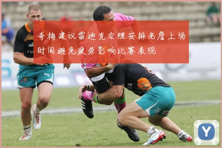 夸梅建议雷迪克合理安排老詹上场时间避免疲劳影响比赛表现