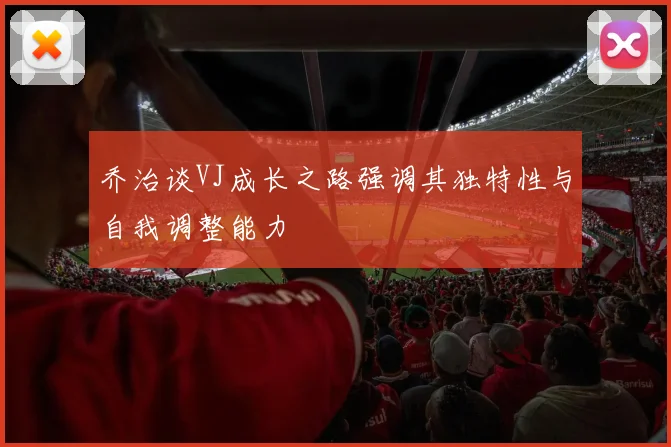 乔治谈VJ成长之路强调其独特性与自我调整能力