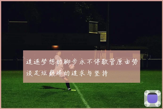 追逐梦想的脚步永不停歇菅原由势谈足坛巅峰的追求与坚持