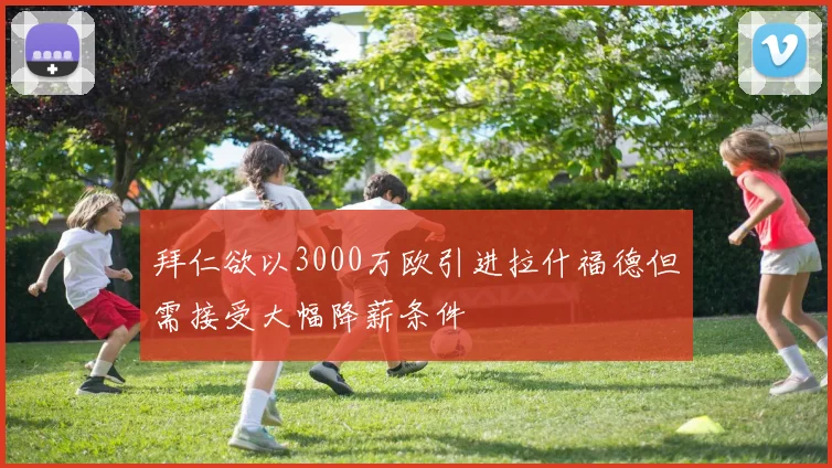 拜仁欲以3000万欧引进拉什福德但需接受大幅降薪条件