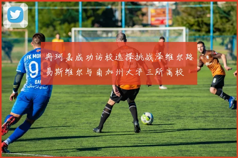 冉珂嘉成功访校选择挑战泽维尔路易斯维尔与南加州大学三所高校
