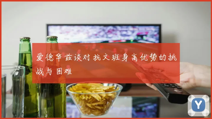 爱德华兹谈对抗文班身高优势的挑战与困难