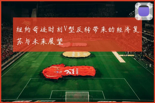 纽约奇迹时刻V型反转带来的经济复苏与未来展望