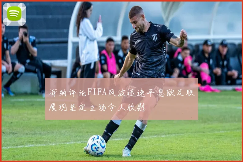 海纳评论FIFA风波迅速平息欧足联展现坚定立场令人欣慰